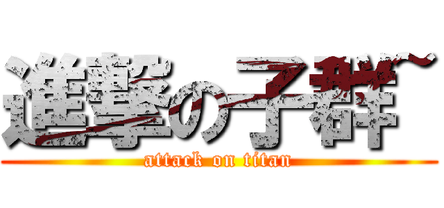 進撃の子群~ (attack on titan)