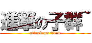 進撃の子群~ (attack on titan)