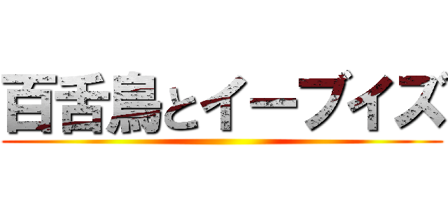 百舌鳥とイーブイズ ()