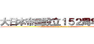 大日本帝国設立１５２周年記念 (What happened in Japan in 2019)