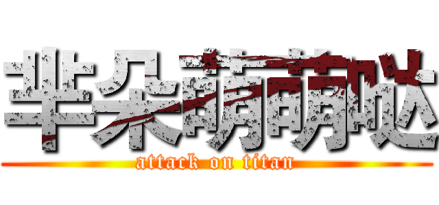 芈朵萌萌哒 (attack on titan)