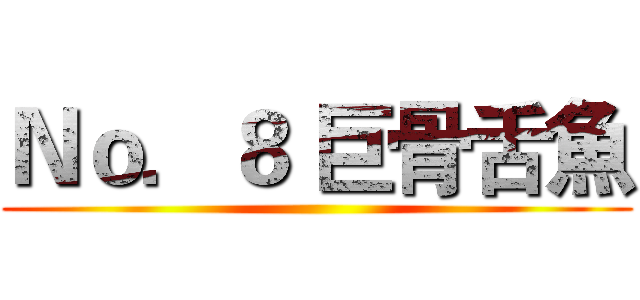 Ｎｏ．８ 巨骨舌魚 ()