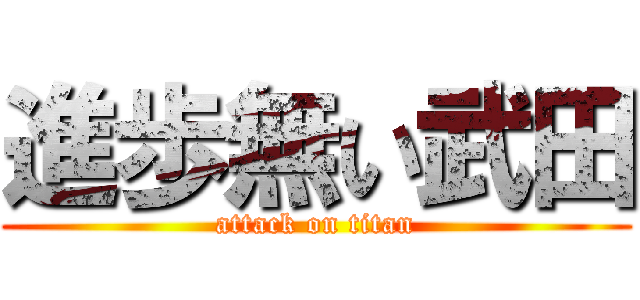 進歩無い武田 (attack on titan)