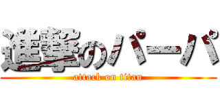 進撃のパーパ (attack on titan)