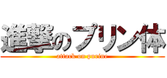 進撃のプリン体 (attack on purine)