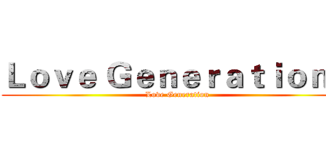Ｌｏｖｅ Ｇｅｎｅｒａｔｉｏｎ☆ (Love Generation)