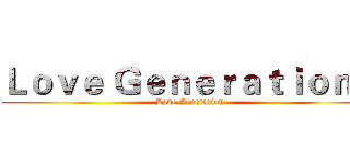 Ｌｏｖｅ Ｇｅｎｅｒａｔｉｏｎ☆ (Love Generation)