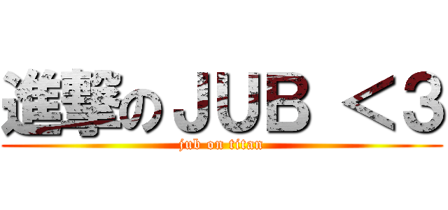 進撃のＪＵＢ ＜３ (jub on titan)