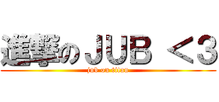 進撃のＪＵＢ ＜３ (jub on titan)