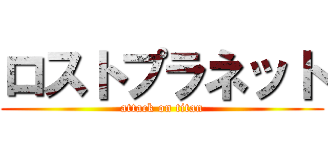 ロストプラネット (attack on titan)