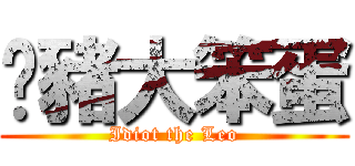 奀豬大笨蛋 (Idiot the Leo)