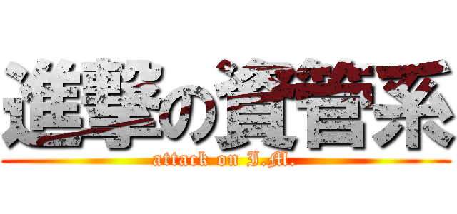 進撃の資管系 (attack on I.M.)