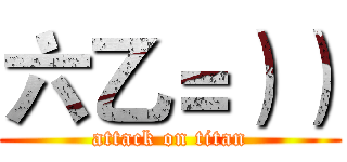 六乙＝）） (attack on titan)