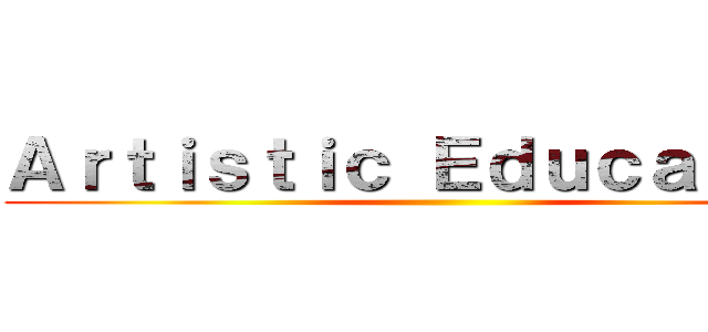 Ａｒｔｉｓｔｉｃ Ｅｄｕｃａｔｉｏｎ ()
