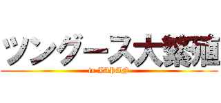 ツングース大繁殖 (in JAPAN)