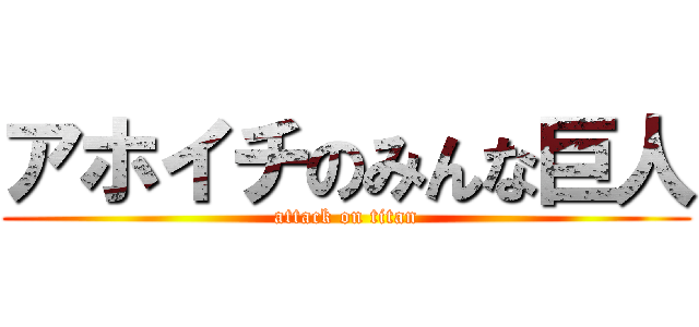 アホイチのみんな巨人 (attack on titan)