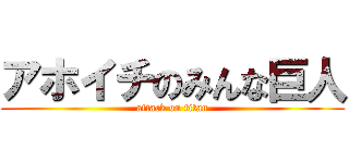 アホイチのみんな巨人 (attack on titan)