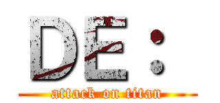 ＤＥ：  (attack on titan)