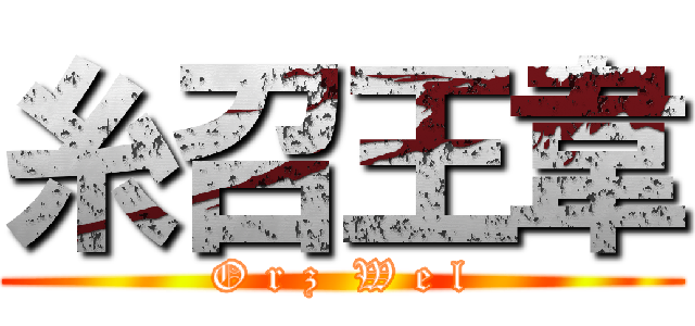 糸召王韋 (O r z  W e l)