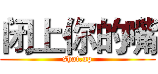 闭上你的嘴 (shat.up)