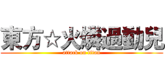 東方☆火燐過動兒 (attack on titan)