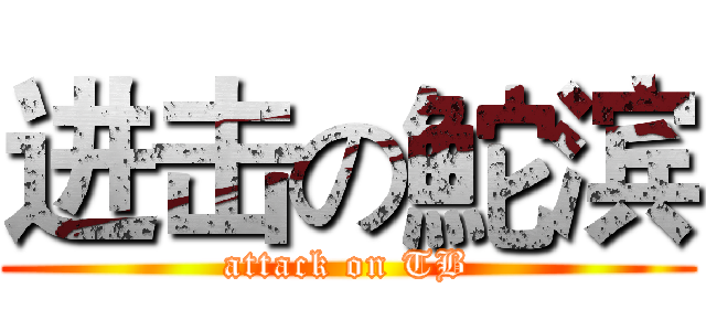 进击の鮀滨 (attack on TB)