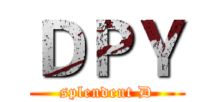 ＤＰＹ (splendent D)