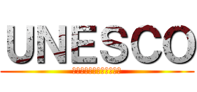 ＵＮＥＳＣＯ (国際連合教育科学文化機関)