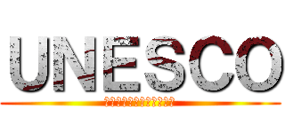 ＵＮＥＳＣＯ (国際連合教育科学文化機関)