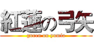 紅蓮の弓矢 (guren on yumia)