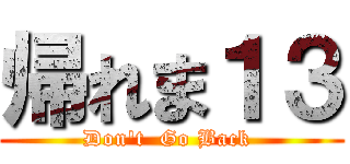 帰れま１３ (Don't  Go Back )