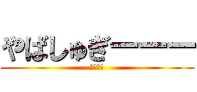 やばしゅぎーーー (イキスギ)