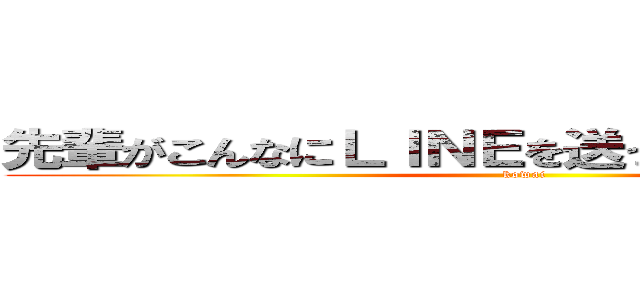 先輩がこんなにＬＩＮＥを送ってくれるわけがない (kowai)