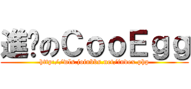 進擊のＣｏｏＥｇｇ (http://wls.joinbbs.net/index.php)