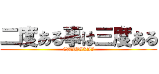 二度ある事は三度ある (EBIHURAI)