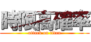 時限高確率 (attack on titan)