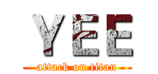 ＹＥＥ (attack on titan)