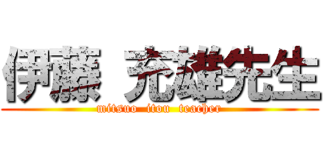 伊藤 充雄先生 (mitsuo  itou  teacher)