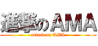 進撃のＡＭＡ (attack on AMA)