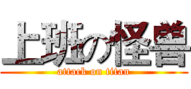 上班の怪兽 (attack on titan)