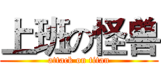 上班の怪兽 (attack on titan)