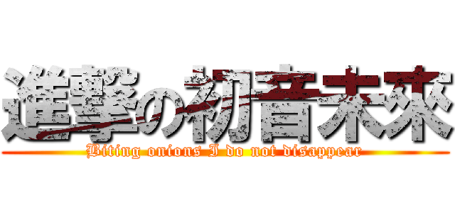 進撃の初音未來 (Biting onions I do not disappear)