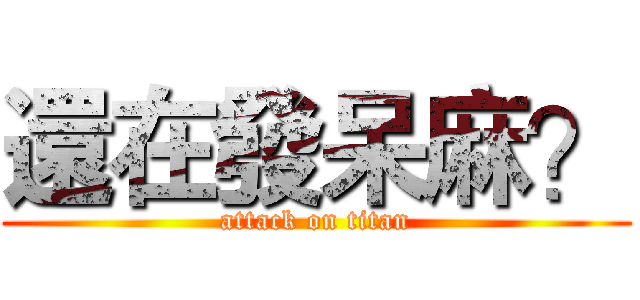 還在發呆麻？ (attack on titan)