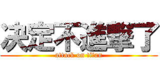 决定不進撃了 (attack on titan)