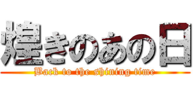 煌きのあの日 (Back to the shining time)