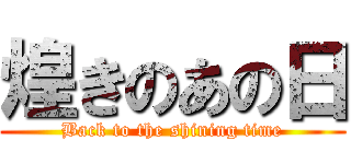 煌きのあの日 (Back to the shining time)