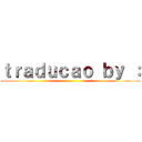 ｔｒａｄｕｃａｏ ｂｙ ： ()