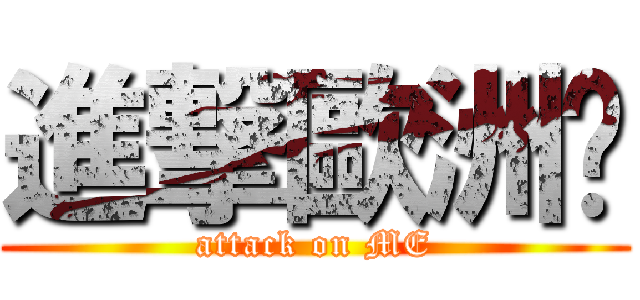 進撃歐洲步 (attack on ME)