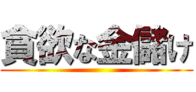 貪欲な金儲け ()