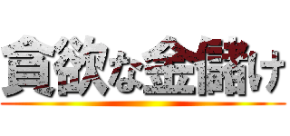 貪欲な金儲け ()